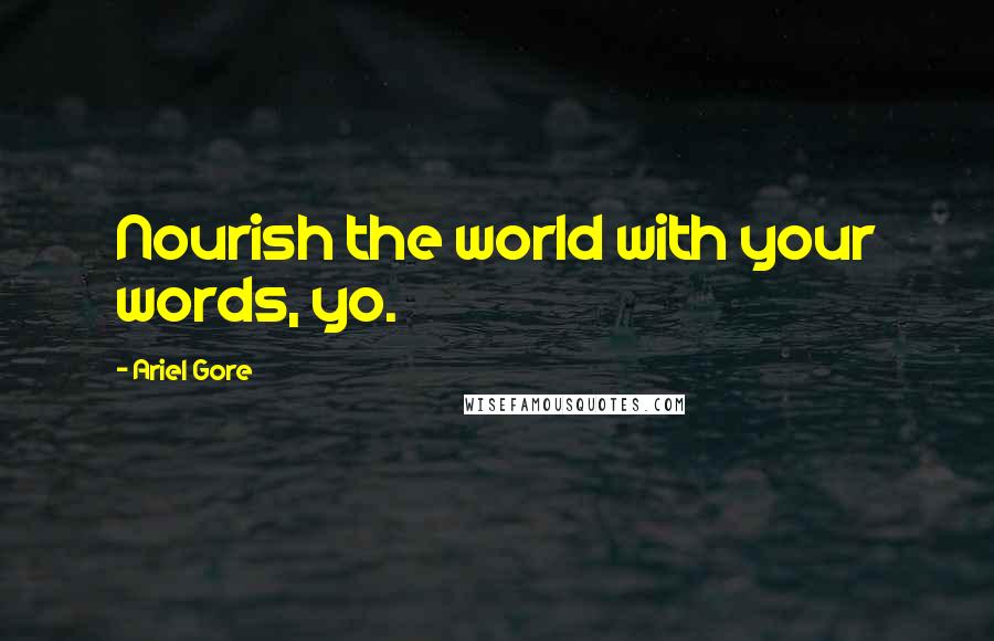 Ariel Gore Quotes: Nourish the world with your words, yo.