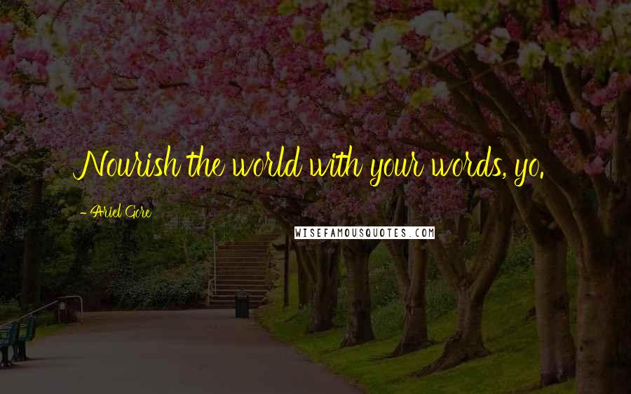 Ariel Gore Quotes: Nourish the world with your words, yo.