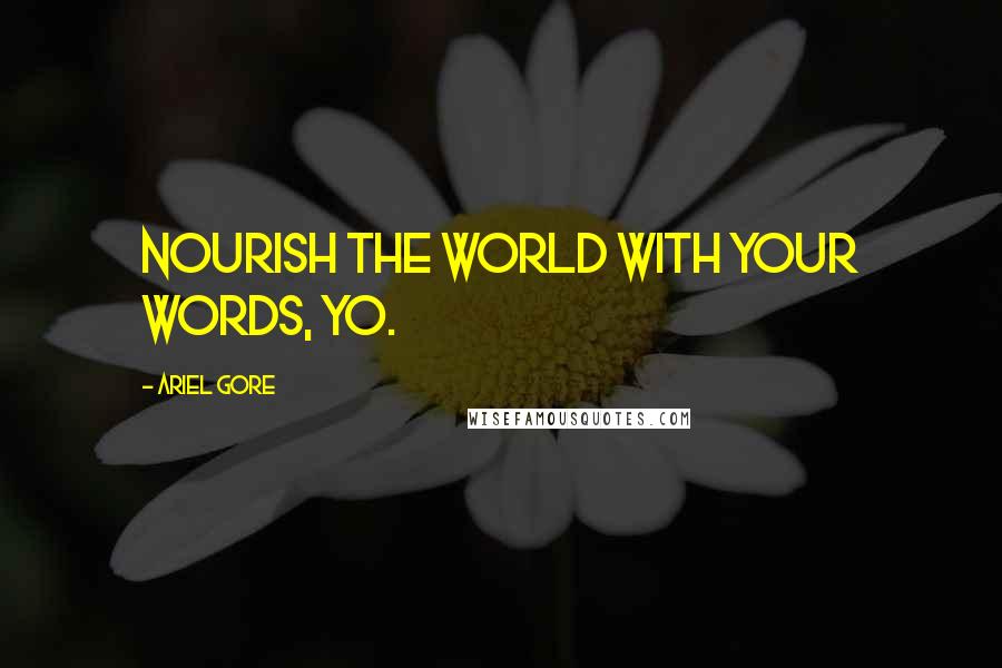 Ariel Gore Quotes: Nourish the world with your words, yo.