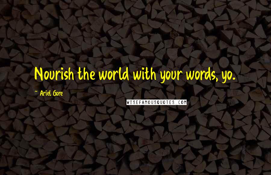 Ariel Gore Quotes: Nourish the world with your words, yo.