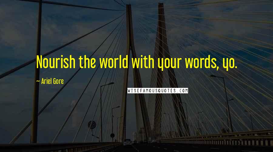 Ariel Gore Quotes: Nourish the world with your words, yo.