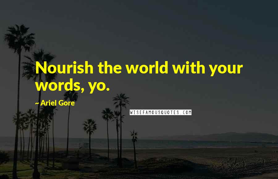 Ariel Gore Quotes: Nourish the world with your words, yo.