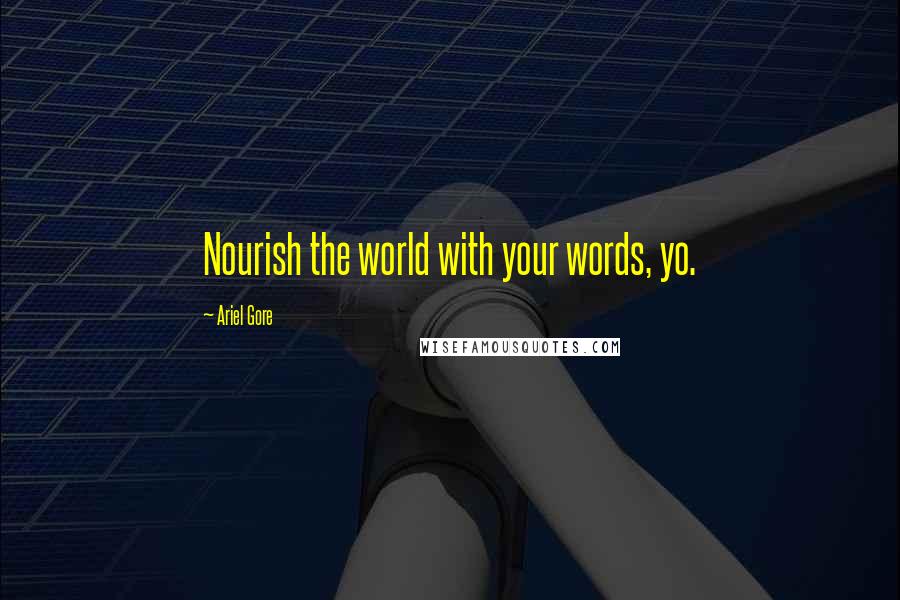 Ariel Gore Quotes: Nourish the world with your words, yo.