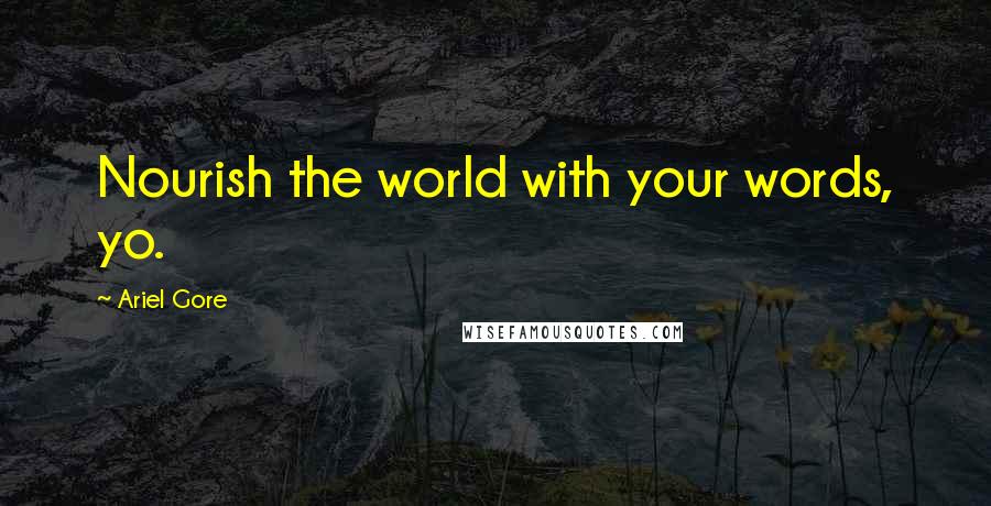 Ariel Gore Quotes: Nourish the world with your words, yo.