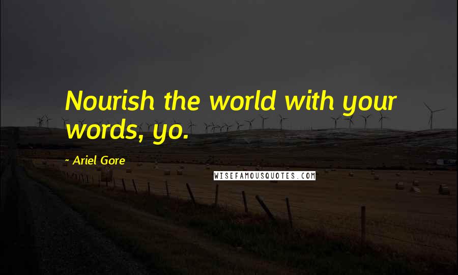 Ariel Gore Quotes: Nourish the world with your words, yo.