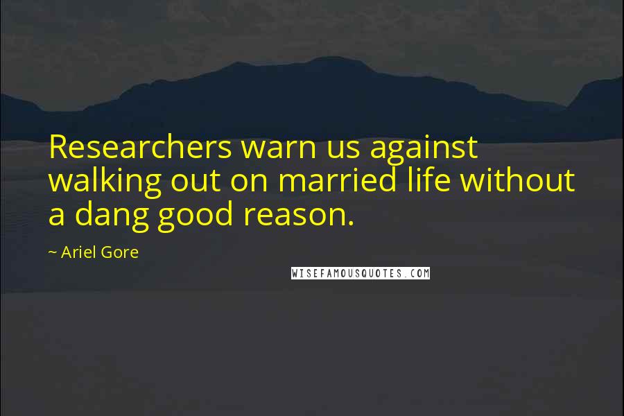 Ariel Gore Quotes: Researchers warn us against walking out on married life without a dang good reason.