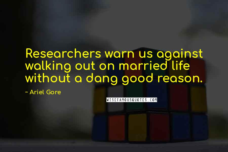 Ariel Gore Quotes: Researchers warn us against walking out on married life without a dang good reason.