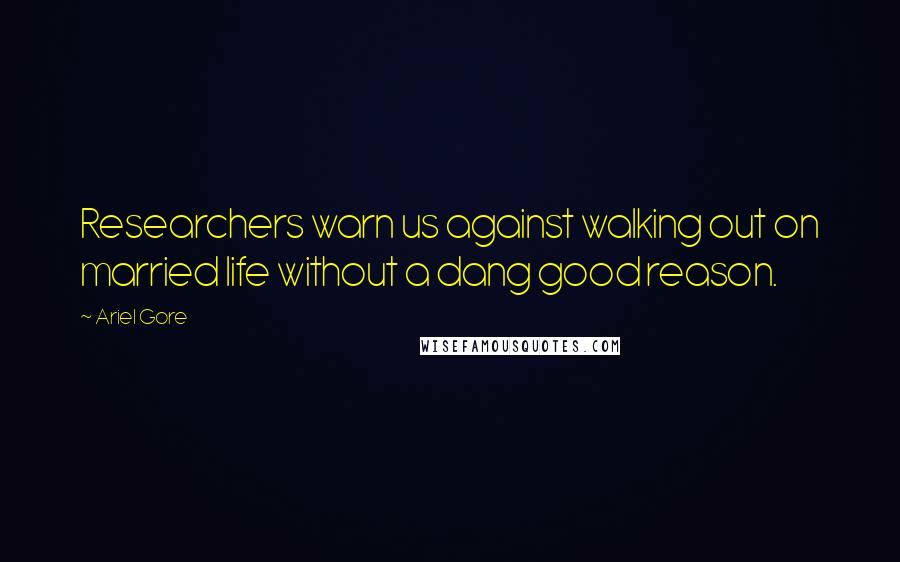 Ariel Gore Quotes: Researchers warn us against walking out on married life without a dang good reason.