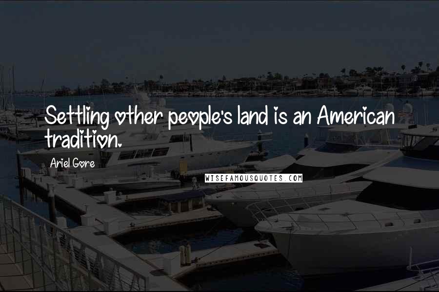 Ariel Gore Quotes: Settling other people's land is an American tradition.