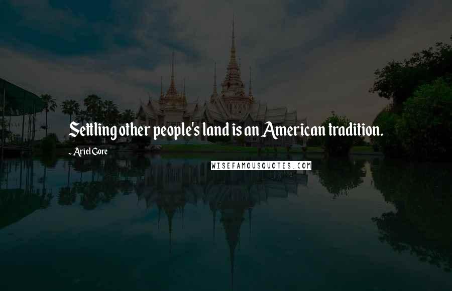 Ariel Gore Quotes: Settling other people's land is an American tradition.