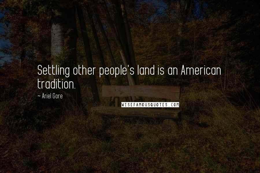 Ariel Gore Quotes: Settling other people's land is an American tradition.