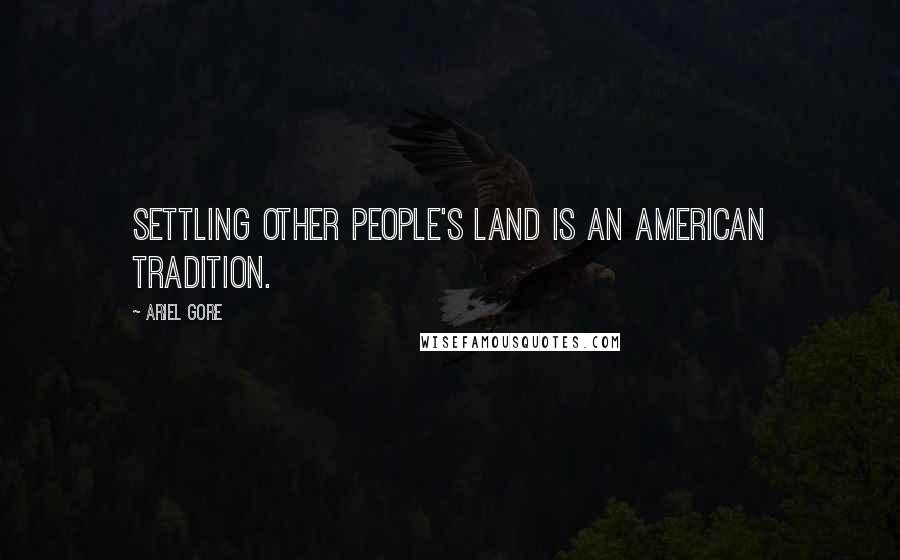 Ariel Gore Quotes: Settling other people's land is an American tradition.