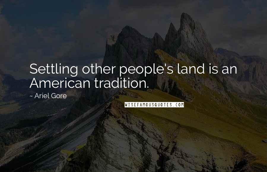 Ariel Gore Quotes: Settling other people's land is an American tradition.