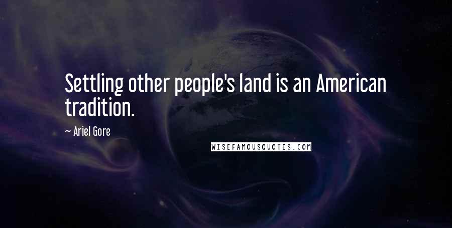 Ariel Gore Quotes: Settling other people's land is an American tradition.