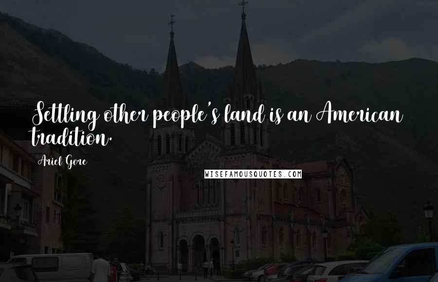 Ariel Gore Quotes: Settling other people's land is an American tradition.