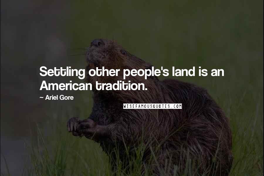 Ariel Gore Quotes: Settling other people's land is an American tradition.