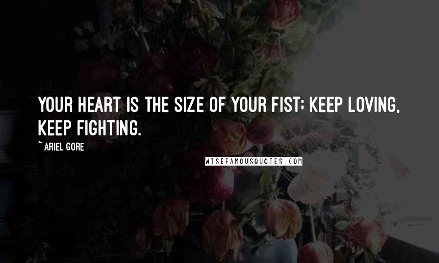 Ariel Gore Quotes: Your heart is the size of your fist; keep loving, keep fighting.