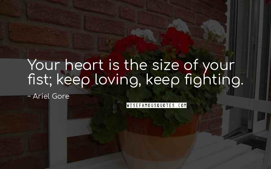 Ariel Gore Quotes: Your heart is the size of your fist; keep loving, keep fighting.