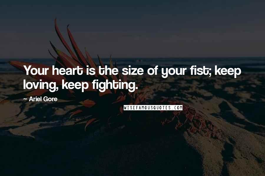 Ariel Gore Quotes: Your heart is the size of your fist; keep loving, keep fighting.