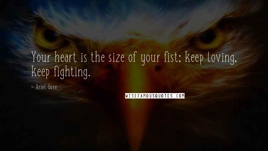 Ariel Gore Quotes: Your heart is the size of your fist; keep loving, keep fighting.