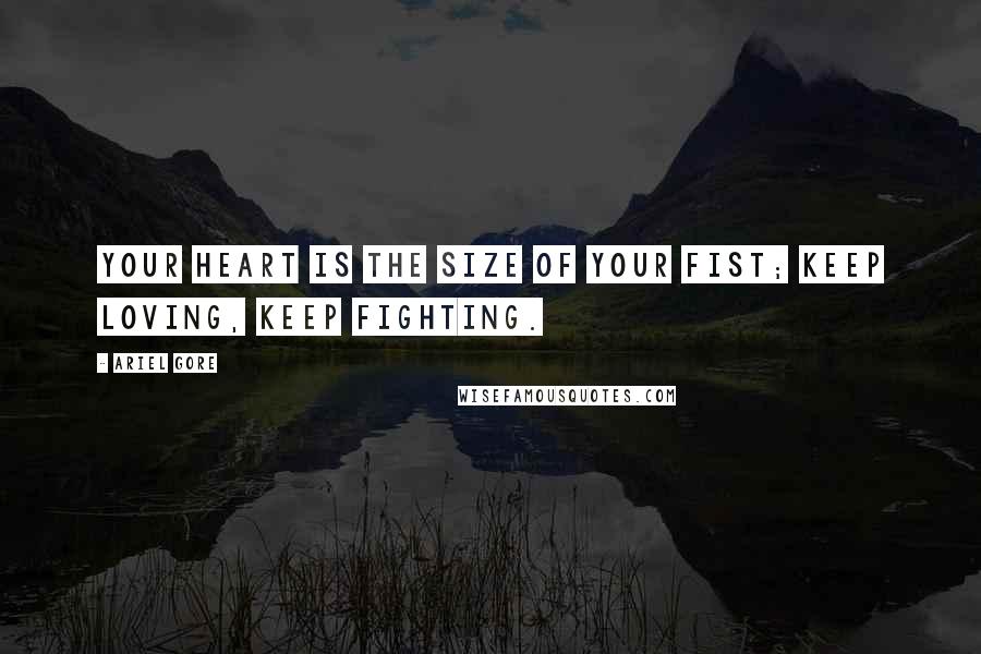 Ariel Gore Quotes: Your heart is the size of your fist; keep loving, keep fighting.