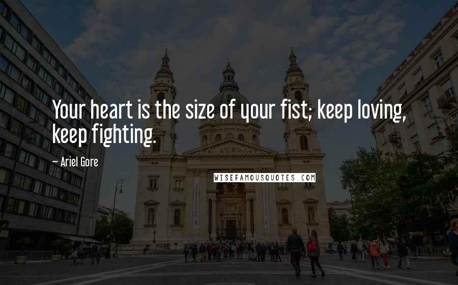 Ariel Gore Quotes: Your heart is the size of your fist; keep loving, keep fighting.