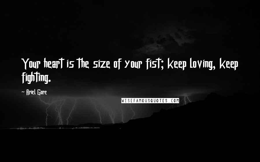 Ariel Gore Quotes: Your heart is the size of your fist; keep loving, keep fighting.