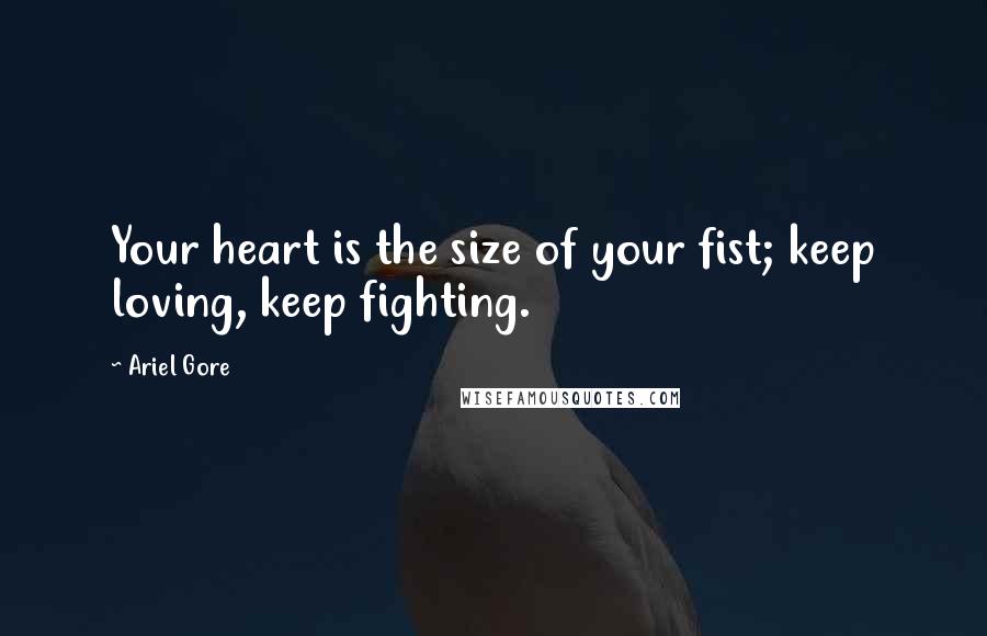 Ariel Gore Quotes: Your heart is the size of your fist; keep loving, keep fighting.