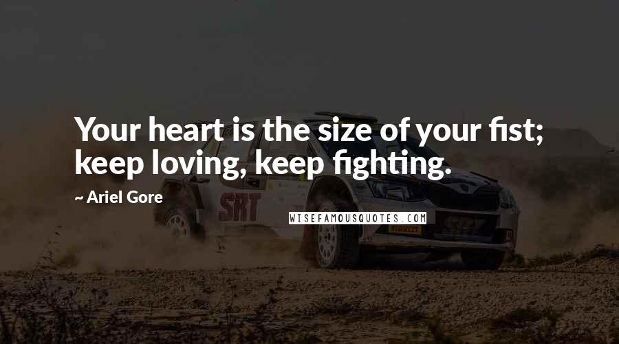 Ariel Gore Quotes: Your heart is the size of your fist; keep loving, keep fighting.