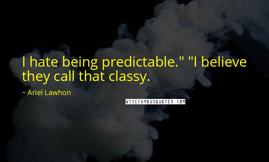 Ariel Lawhon Quotes: I hate being predictable." "I believe they call that classy.