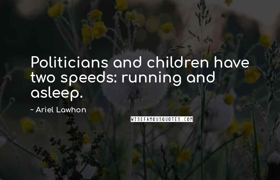 Ariel Lawhon Quotes: Politicians and children have two speeds: running and asleep.