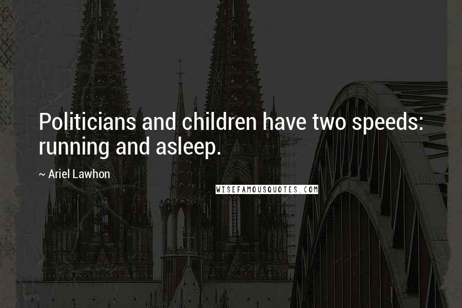 Ariel Lawhon Quotes: Politicians and children have two speeds: running and asleep.