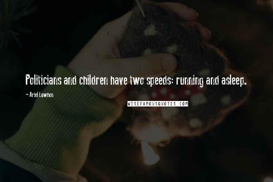 Ariel Lawhon Quotes: Politicians and children have two speeds: running and asleep.