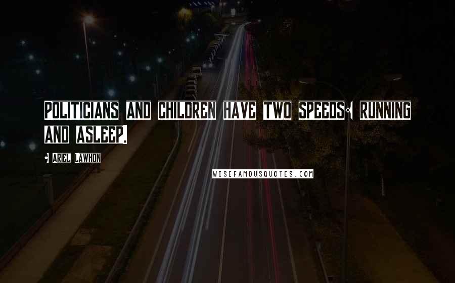 Ariel Lawhon Quotes: Politicians and children have two speeds: running and asleep.