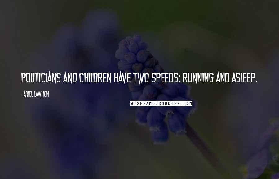 Ariel Lawhon Quotes: Politicians and children have two speeds: running and asleep.