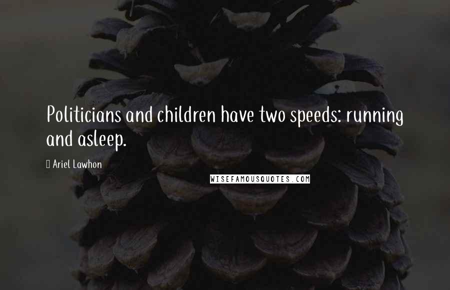 Ariel Lawhon Quotes: Politicians and children have two speeds: running and asleep.