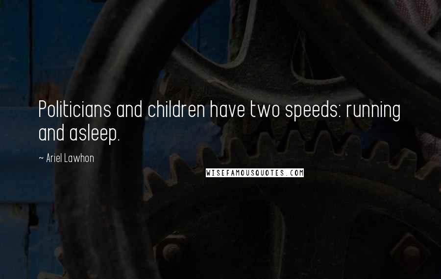 Ariel Lawhon Quotes: Politicians and children have two speeds: running and asleep.