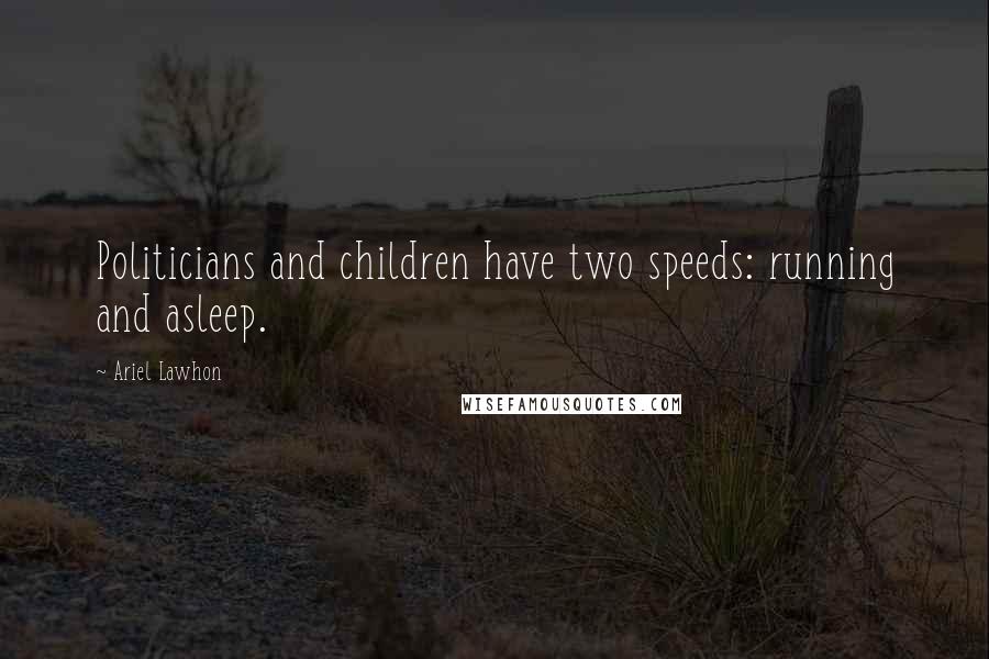 Ariel Lawhon Quotes: Politicians and children have two speeds: running and asleep.