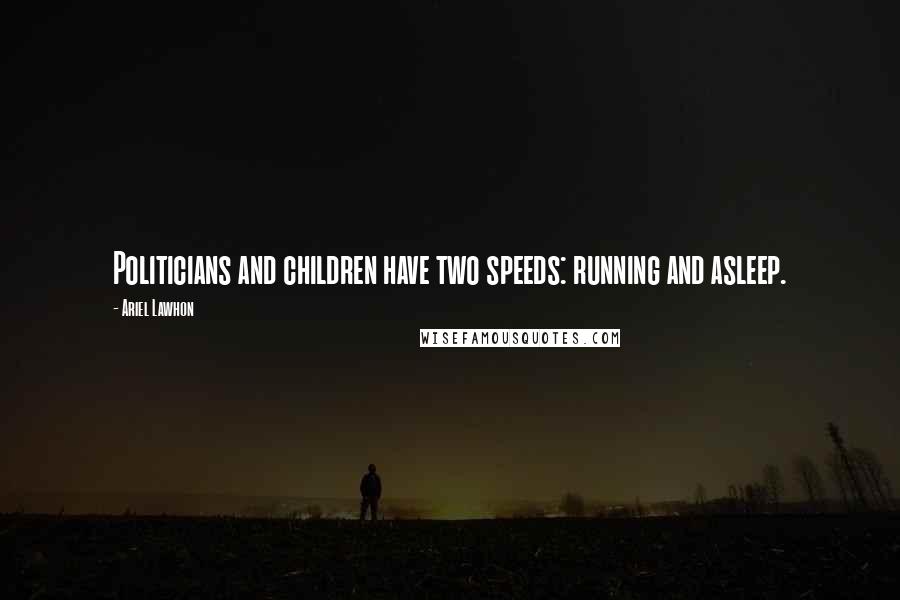 Ariel Lawhon Quotes: Politicians and children have two speeds: running and asleep.