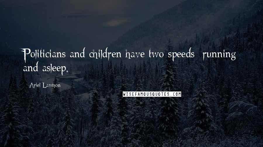 Ariel Lawhon Quotes: Politicians and children have two speeds: running and asleep.