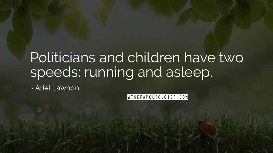 Ariel Lawhon Quotes: Politicians and children have two speeds: running and asleep.