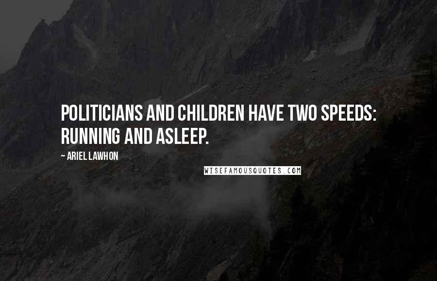 Ariel Lawhon Quotes: Politicians and children have two speeds: running and asleep.