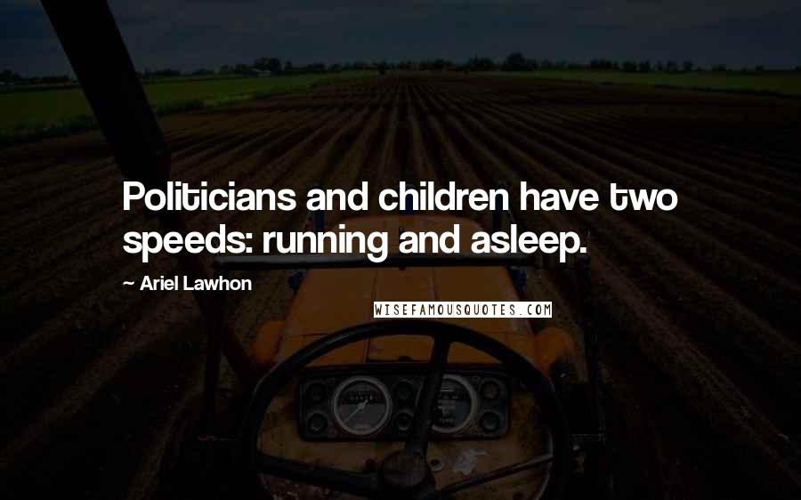 Ariel Lawhon Quotes: Politicians and children have two speeds: running and asleep.