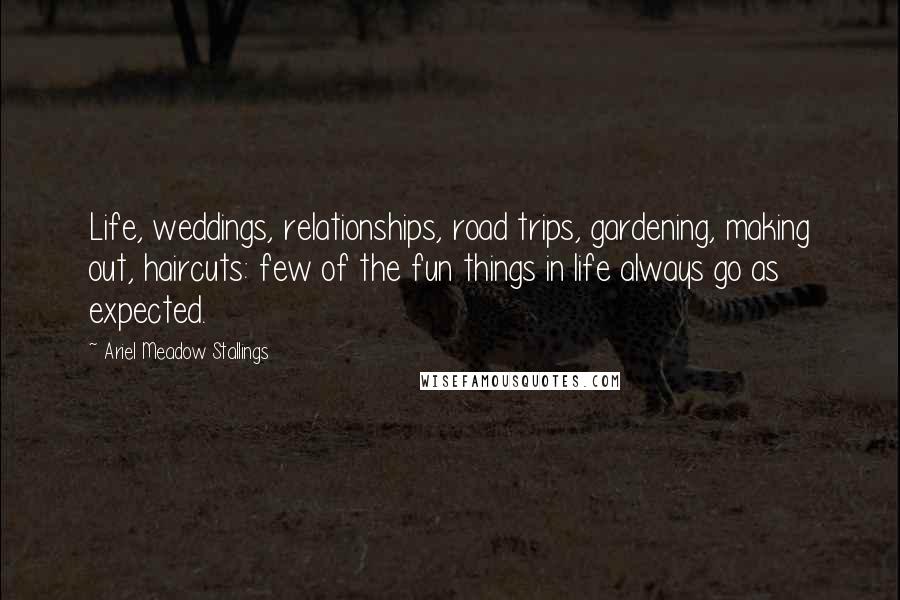 Ariel Meadow Stallings Quotes: Life, weddings, relationships, road trips, gardening, making out, haircuts: few of the fun things in life always go as expected.