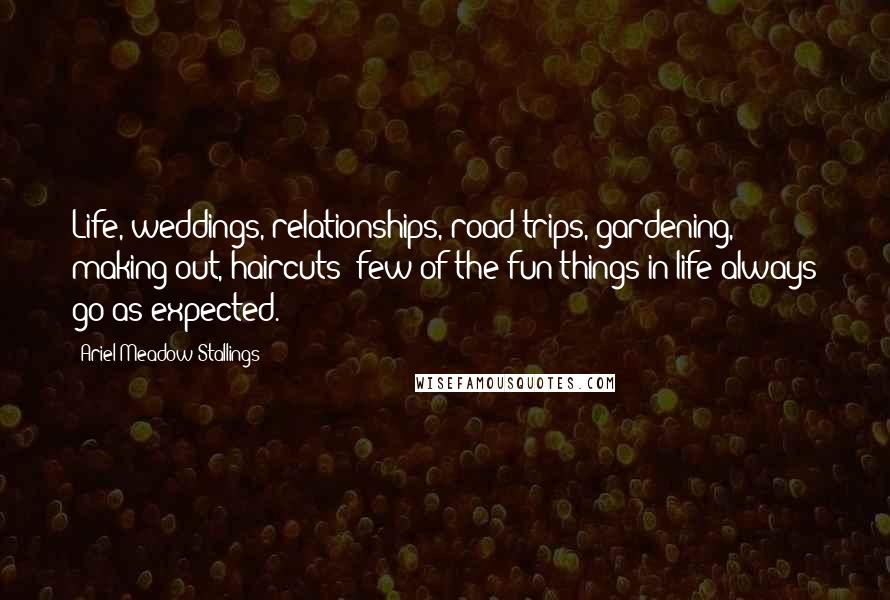 Ariel Meadow Stallings Quotes: Life, weddings, relationships, road trips, gardening, making out, haircuts: few of the fun things in life always go as expected.