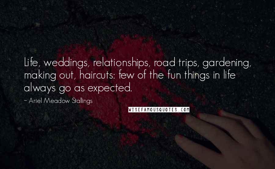 Ariel Meadow Stallings Quotes: Life, weddings, relationships, road trips, gardening, making out, haircuts: few of the fun things in life always go as expected.