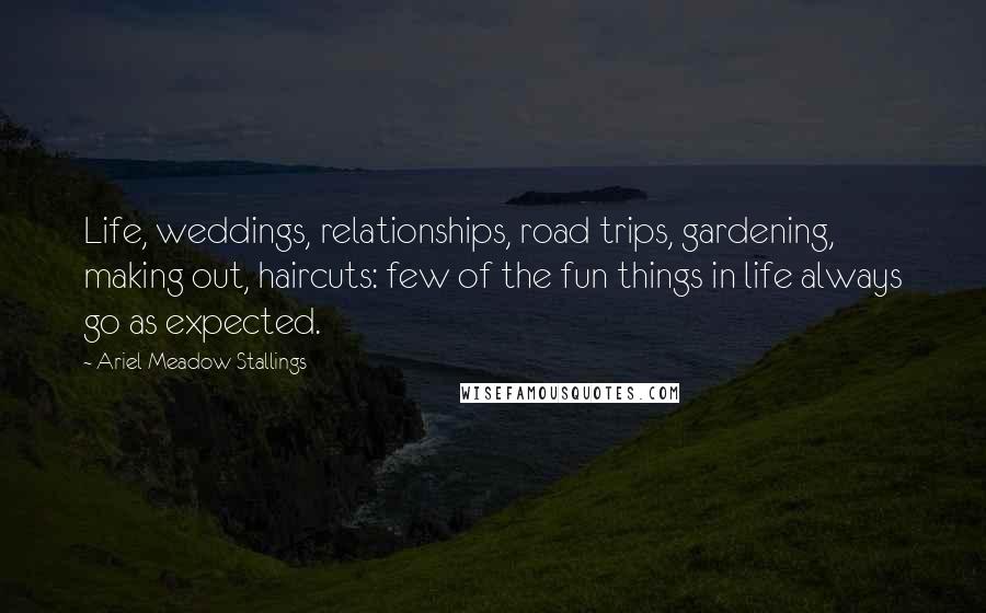 Ariel Meadow Stallings Quotes: Life, weddings, relationships, road trips, gardening, making out, haircuts: few of the fun things in life always go as expected.