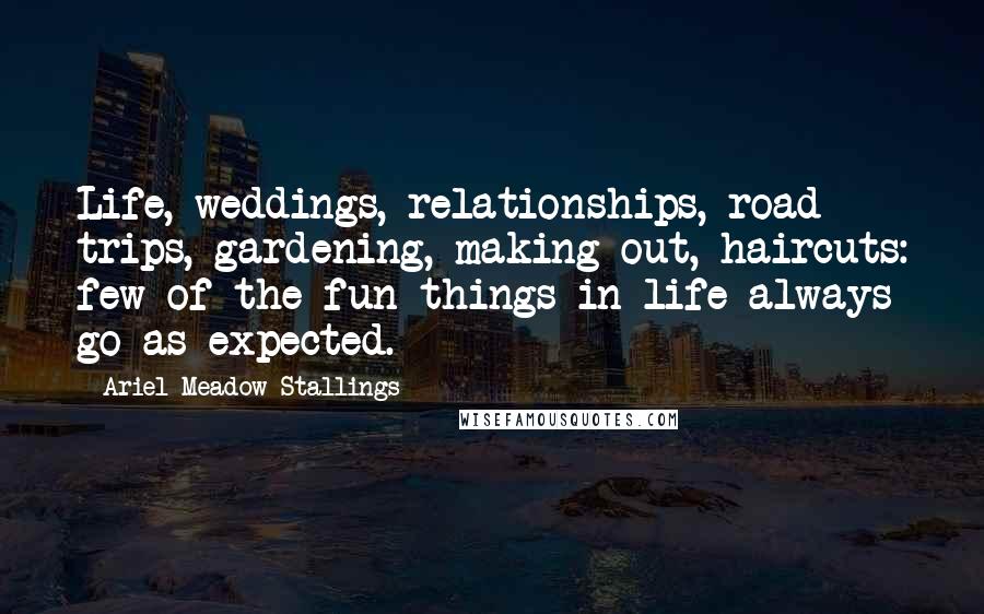 Ariel Meadow Stallings Quotes: Life, weddings, relationships, road trips, gardening, making out, haircuts: few of the fun things in life always go as expected.