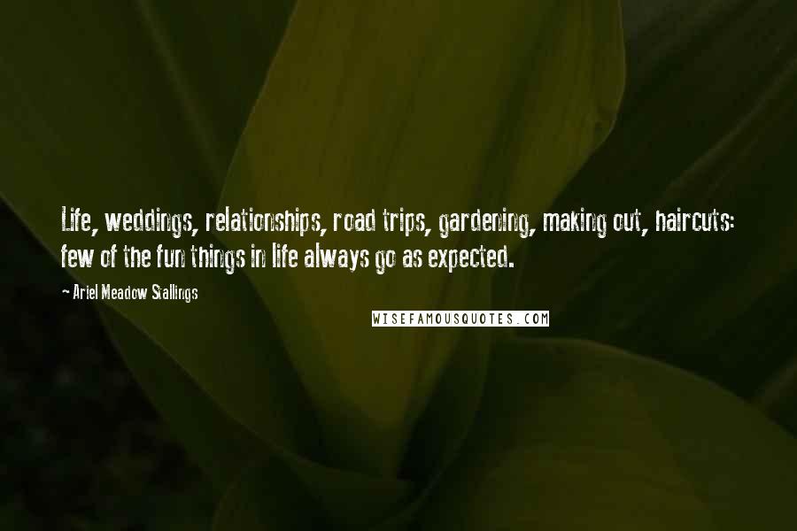 Ariel Meadow Stallings Quotes: Life, weddings, relationships, road trips, gardening, making out, haircuts: few of the fun things in life always go as expected.