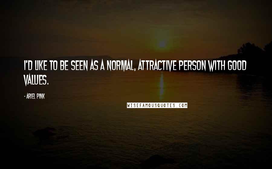 Ariel Pink Quotes: I'd like to be seen as a normal, attractive person with good values.